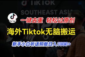 海外Tiktok短视频无脑搬运，一键去重轻松过原创，新手小白听话照做日入几张【揭秘】