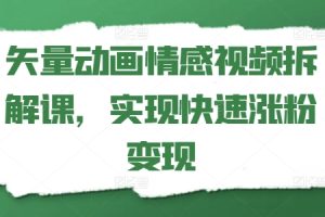 矢量动画情感视频拆解课，实现快速涨粉变现