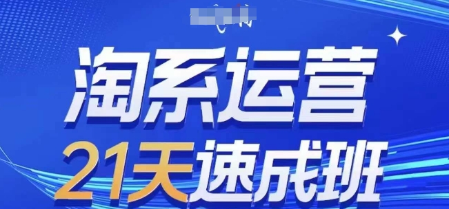 淘系运营21天速成班(更新24年7月)，0基础轻松搞定淘系运营，不做假把式