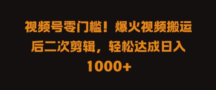 视频号零门槛，爆火视频搬运后二次剪辑，轻松达成日入 1k+【揭秘】