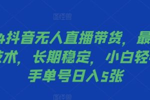 2024抖音无人直播带货，最新防封技术，长期稳定，小白轻松上手单号日入5张【揭秘】