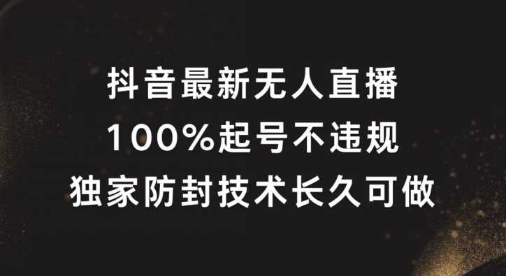 抖音最新无人直播，100%起号，独家防封技术长久可做【揭秘】