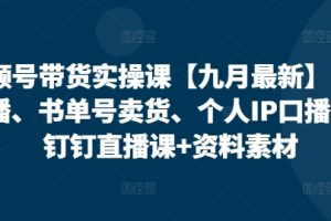 视频号带货实操课【10月最新】无人直播、书单号卖货、个人IP口播等，钉钉直播课+资料素材