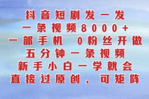 抖音短剧发一发，五分钟一条视频，新手小白一学就会，只要一部手机，0粉丝即可操作