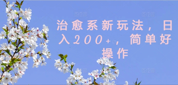 治愈系新玩法，日入200+，简单好操作【揭秘】