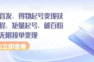 全网首发，得物起号变现技术教程，矩量起号，破百粉后，无限接单变现