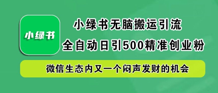 小绿书无脑搬运引流，全自动日引500精准创业粉，微信生态内又一个闷声发财的机会【揭秘】