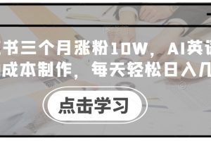 小红书三个月涨粉10W，AI英语视频0成本制作，每天轻松日入几张【揭秘】