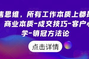 销售思维，所有工作本质上都是销售，商业本质-成交技巧-客户心理学-销冠方法论