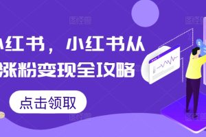 掘金小红书，小红书从0到1涨粉变现全攻略