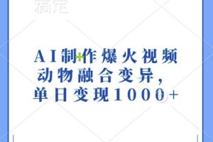 AI制作爆火视频，动物融合变异，单日变现1k