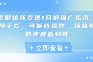 短剧拉新变现1月份推广指南，纯干货，可矩阵操作，以最快的速度看到钱