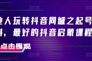 美业人玩转抖音同城之起号百科，最好的抖音启蒙课程