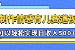 AI 制作情感育儿赛道视频，可以轻松实现日收入5张【揭秘】