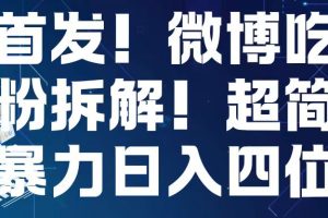 首发！微博吃瓜粉引流变现拆解，日入四位数轻轻松松【揭秘】