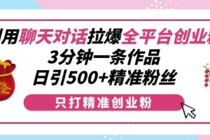 利用聊天对话拉爆全平台创业粉，3分钟一条作品，日引500+精准粉丝