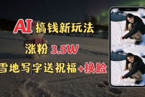 冬季搞钱新玩法，雪地写字表白送祝福、换脸，用免费AI手把手教你制作，轻松涨粉3.5w，接单到手软