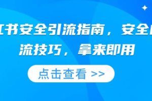 小红书安全引流指南，安全的引流技巧，拿来即用