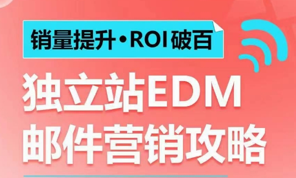 销量提升•ROI破百 独立站EDM邮件营销攻略，如何通过邮件营销每年获得100万美金销售额!