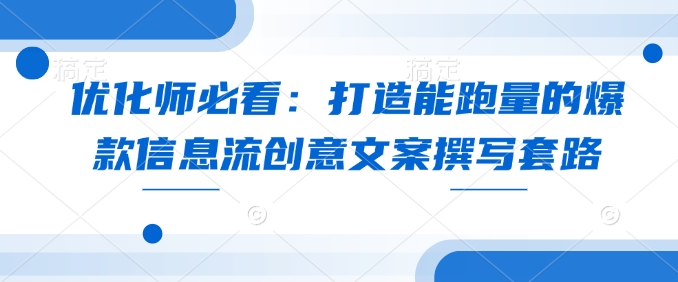 优化师必看：打造能跑量的爆款信息流创意文案撰写套路