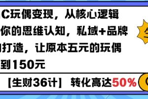 AIGC玩偶变现，从核心逻辑打开你的思维认知，私域+品牌IP的打造，让原本五元的玩偶溢价到150元