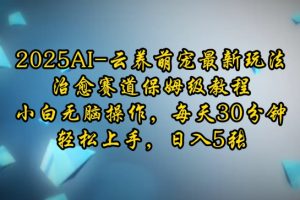 2025AI云养萌宠最新玩法，治愈赛道保姆级教程，小白无脑操作，每天30分钟，轻松上手，日入5张