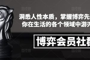 博弈会员社群，洞悉人性本质，掌握博弈先手，让你在生活的各个领域中游刃有余