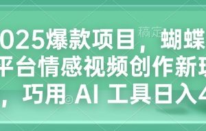 2025爆款项目，蝴蝶号平台情感视频创作新玩法，巧用 AI 工具日入4张