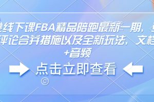 亚马逊线下课FBA精品陪跑最新一期，亚马逊严抓评论合并措施以及全新玩法，文档资料+音频