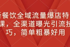 新餐饮全域流量爆店特训课，全渠道曝光引流技巧，简单粗暴好用