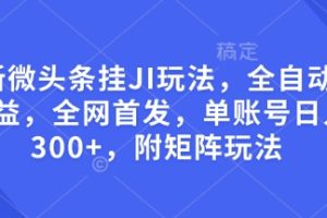 最新微头条挂JI玩法，全自动撸收益，全网首发，单账号日入300+，附矩阵玩法【揭秘】