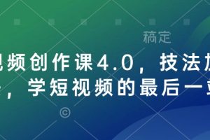 短视频创作课4.0，技法加心法，学短视频的最后一站